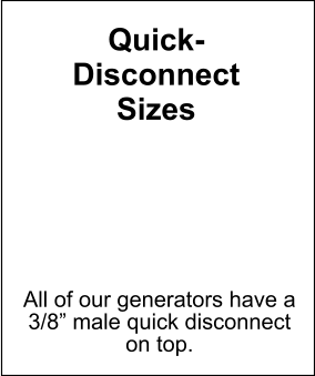 Quick- Disconnect Sizes All of our generators have a 3/8” male quick disconnect on top.